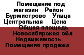 Помещение под магазин › Район ­ Бурмистрово › Улица ­ Центральная  › Цена ­ 150 000 › Общая площадь ­ 31 - Новосибирская обл. Недвижимость » Помещения продажа   